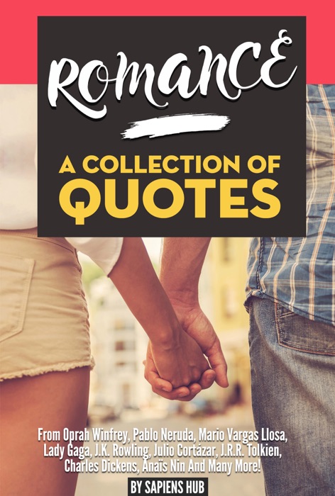 Romance: A Collection Of Quotes From Oprah Winfrey, Pablo Neruda, Mario Vargas Llosa, Lady Gaga, J.K. Rowling, Julio Cortázar, J.R.R. Tolkien, Charles Dickens, Anaïs Nin And Many More!