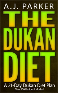 The Dukan Diet: A 21-Day Dukan Diet Plan (Over 100 Dukan Diet Recipes Included) by AJ Parker