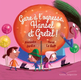 Gare à l'ogresse, Hansel et Gretel ! by Alexandre Jardin & Hervé Le Goff