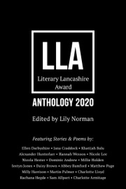 Literary Lancashire Anthology 2020 - Lily Norman, Ellen Darbyshire, Jana Craddock, Khatijah Balu, Alexander Hunterlarr, Hannah Wesson, Nicole Lee, Nicola Hester, Dominic Andrew, Millie Holden, Iestyn Jones, DAISY BROWN, Abbey Bamford, Matthew Page, Milly Harrison, Martin Palmer, Charlotte Lloyd, Rachana Hegde, Sam Allport & Charlotte Armitage