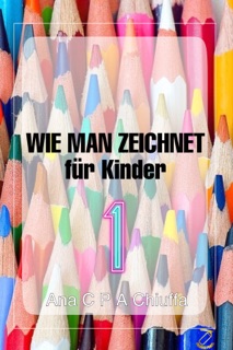 WIE MAN ZEICHNET für Kinder 1 by Ana C P A Chiuffa