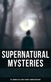 Supernatural Mysteries: 60+ Horror Tales, Ghost Stories & Murder Mysteries - Theophile Gautier, Edgar Allan Poe, Arthur Conan Doyle, Nathaniel Hawthorne, Wilkie Collins, Anton Chekhov, Arthur B. Reeve, Anna Katherine Green, Sir Robert Anderson, Thomas W. Hanshew, Mary E. Hanshew, Villiers de Lisle Adam, Cleveland Moffett, Florence Marryat, William Archer, Fitz-James O'Brien, Robert Louis Stevenson, Guy de Maupassant, Pliny the Younger, William F. Harvey, M. R. James, Katherine Rickford, Ralph Adams Cram, E. F. Benson, Rudyard Kipling, Daniel Defoe, Lord Edward Bulwer-Lytton, Leopold Kompert, Ambrose Bierce, Vincent O'Sullivan, Ellis Parker Butler, E. T. A. Hoffmann, Thomas Hardy, A. T. Quiller-Couch, Margaret Oliphant, Erckmann-Chatrian, Fiona Macleod, Amelia B. Edwards, Frederick Marryat, Jack London, William T. Stead, Gambier Bolton, Andrew Jackson Davis, Nizida, Helena Blavatsky, Walter F. Prince, Mark Twain & Chester Bailey Fernald
