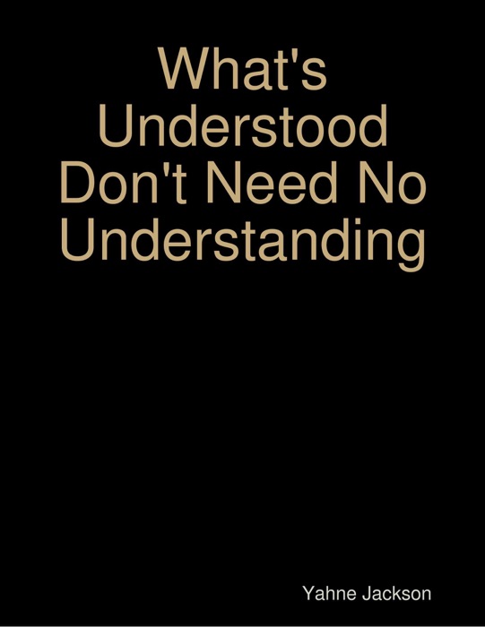 What's Understood Don't Need No Understanding