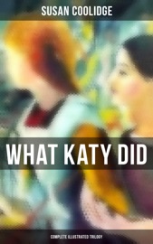 What Katy Did - Complete Illustrated Trilogy - Susan Coolidge