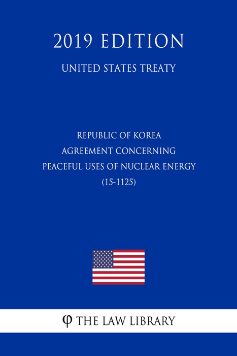 Republic of Korea - Agreement Concerning Peaceful Uses of Nuclear Energy (15-1125) (United States Treaty)