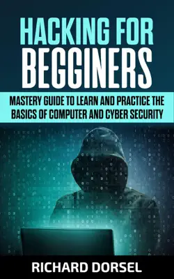 Hacking for Beginners: Mastery Guide to Learn and Practice the Basics of Computer and Cyber Security by Richard Dorsel book