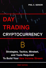 Day Trading Cryptocurrency - Strategies, Tactics, Mindset, and Tools Required To Build Your New Income Stream - Phil C. Senior Cover Art