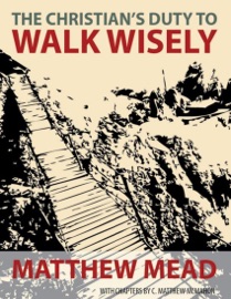 The Christian's Duty to Walk Wisely - C. Matthew McMahon & Matthew Mead