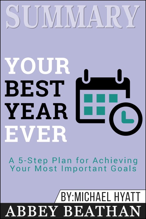 Summary of Your Best Year Ever: A 5-Step Plan for Achieving Your Most Important Goals by Michael Hyatt