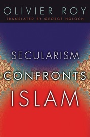 Secularism Confronts Islam - Olivier Roy & George Holoch