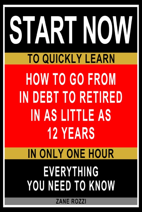 How to Go From in Debt to Retired in as Little as 12 Years: Start Now to Quickly Learn Everything You Need to Know in Only One Hour