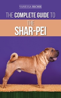 The Complete Guide to the Shar-Pei: Preparing For, Finding, Training, Socializing, Feeding, and Loving Your New Shar-Pei Puppy by Vanessa Richie