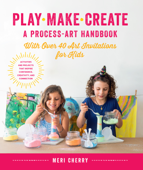 Play, Make, Create, A Process-Art Handbook - Meri Cherry