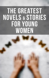 The Greatest Novels & Stories for Young Women - Louisa May Alcott, L.M. Montgomery, Jane Austen, Charlotte Brontë, Johanna Spyri, Lewis Carroll, L. Frank Baum, Frances Hodgson Burnett, The Brothers Grimm, Hans Christian Andersen, James Matthew Barrie, E. T. A. Hoffmann, George MacDonald, Gene Stratton-Porter, Kate Douglas Wiggin, Eleanor H. Porter, L.T. Meade, Jean Webster, Dorothy Canfield, Angela Brazil, Susan Coolidge, Carolyn Wells, Martha Finley, Susan Warner, Mary Mapes Dodge, Selma Lagerlöf, Kenneth Grahame, Gertrude Chandler Warner, E. Nesbit, Robert Louis Stevenson, Mark Twain, Jules Verne, Charles Dickens & Madeleine L'Engle
