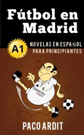 Fútbol en Madrid - Novelas en español para principiantes (A1) - Paco Ardit