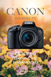 Canon EOS Rebel T7i: Guide to Learning the Fundamentals - Edward Marteson