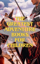 The Greatest Adventure Books for Children - Jules Verne, L. Frank Baum, Mark Twain, Louisa May Alcott, Frances Hodgson Burnett, R. L. Stevenson, Johanna Spyri, Emerson Hough, L.M. Montgomery, Kate Douglas Wiggin, Maria Edgeworth Porter, Dorothy Canfield, Susan Coolidge, Kenneth Grahame, Gertrude Chandler Warner, E. Nesbit, Charles Dickens, John Meade Falkner, Thomas Bailey Aldrich, Howard Pyle, Carlo Collodi & George Haven Putnam