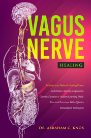 Vagus Nerve Healing: Activate your Natural Healing Power and Reduce Anxiety, Depression, Chronic Diseases and Autism Learning Daily Practical Exercises. With Effective Stimulation Techniques