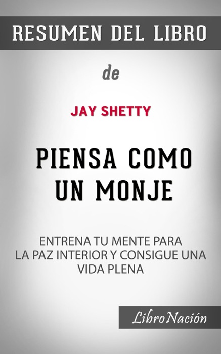 Piensa como un monje “Thing Like a Monk”: Entrena tu mente para la paz interior y consigue una vida plena - Resumen Del Libro De Jay Shetty