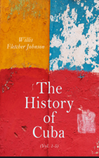The History of Cuba (Vol. 1-5) - Willis Fletcher Johnson Cover Art