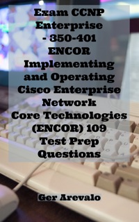 Exam CCNP Enterprise - 350-401 ENCOR Implementing and Operating Cisco Enterprise Network Core Technologies (ENCOR) 109 Test Prep Questions by Ger Arevalo