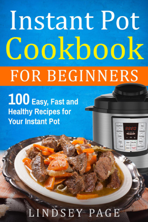 Read & Download Instant Pot Cookbook for Beginners: 100 Easy, Fast and Healthy Recipes for Your Instant Pot Book by Lindsey Page Online