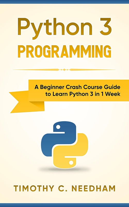 Python 3 Programming: A Beginner Crash Course Guide to Learn Python 3 in 1 Week