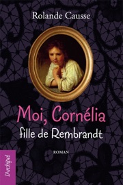 Moi Cornélia, fille de Rembrandt - Rolande Causse
