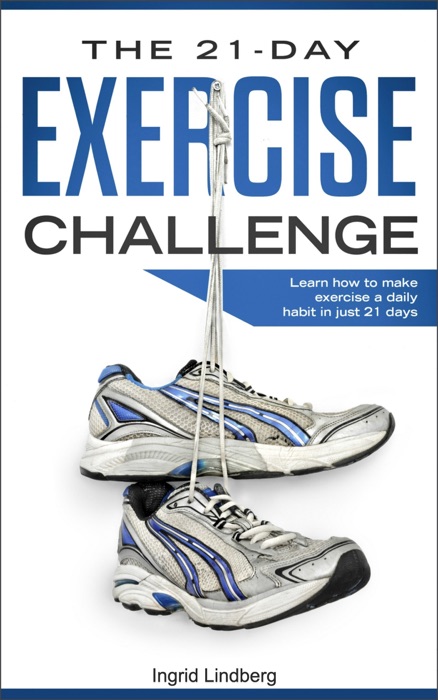 Exercise: The 21-Day Exercise Challenge: Learn How to Make Exercise a Daily Habit in Just 21 Days