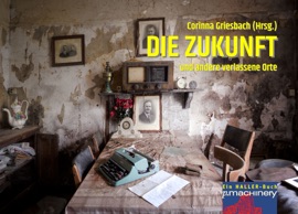DIE ZUKUNFT und andere verlassene Orte - Dieter Steinhäuser, Ralph Bruse, Bodo Rudolf, Nele Sickel, Oliver Bruskolini, Sarah Hanuschik, Oliver Henzler, Nicola Bittscheidt, Jens-Philipp Gründler, Susanne Hartmann, Markus Böhme, Arno Endler, Oliver Miller, Peter Kiefer, Esther Schmidt, Bright Angel, Daniel Mylow, Stefan Lammers, blume (Michael Johann Bauer), Iver Niklas Schwarz, Manfred Lafrentz, Marie Reichner, Klaus Nyzak, Susanne Neuffer, Wilfriede Weise-Ney, Ruth Möbius-Hanssen, Wolfgang Uster, Lisa Kupietz, Marlene Schulz, Pedro Zobel, Jasmin Mödlhammer, Miriam Rieger, Friedhelm Rudolph, Michael Lutz, Sarah Drews & Corinna Griesbach