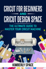 Cricut for Beginners and Cricut Design Space: the Ultimate Guide to Master your Cricut Machine - Kimberly Space Cover Art