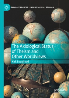 The Axiological Status of Theism and Other Worldviews by Kirk Lougheed