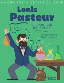 Louis Pasteur et le combat pour la vie - Christine Palluy & Prisca le Tandé