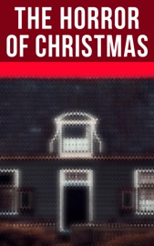 The Horror Of Christmas - Robert Louis Stevenson, Arthur Conan Doyle, M. R. James, Thomas Hardy, Saki, Sabine Baring-Gould, Nathaniel Hawthorne, Charles Dickens, Fergus Hume, John Kendrick Bangs, Jerome K. Jerome, Leonard Kip, Catherine Crowe, Lucie E. Jackson, William Douglas O'Connor, Frank R. Stockton, James Bowker, Grant Allen, Louisa M. Alcott, Florence Marryat, Katherine Rickford, James Matthew Barrie, Joseph Sheridan Le Fanu, George MacDonald, Bithia Mary Croker, Mary Elizabeth Braddon, Catherine L. Pirkis, E. F. Benson & Algernon Blackwood