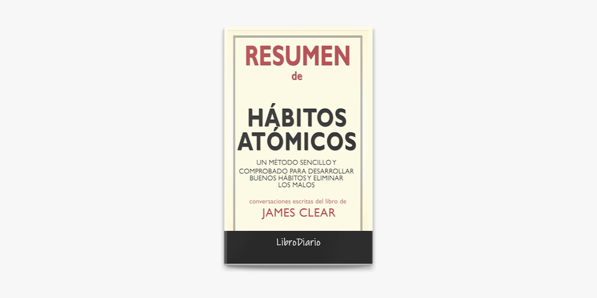 Hábitos atómicos: Un método sencillo y comprobado para desarrollar buenos  hábitos y eliminar los malos de James Clear: Conversaciones Escritas del  Libro by LIBRO (ebook) - Apple Books