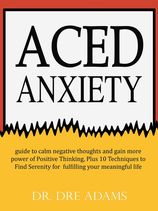 Aced Anxiety : guide to calm negative thoughts and gain more power of Positive Thinking, Plus 10 Techniques to Find Serenity for  fulfilling your meaningful life
