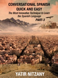 Conversational Spanish Quick and Easy: PART III: The Most Innovative Technique To Learn the Spanish Language - Yatir Nitzany
