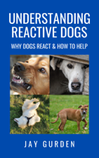 Understanding Reactive Dogs: Why Dogs React &amp; How to Help - Jay Gurden Cover Art