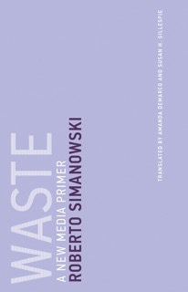 Waste by Roberto Simanowski, Amanda DeMarco & Susan H. Gillespie