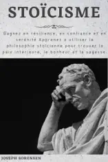 Stoïcisme: Gagnez en résilience, en confiance et en sérénité Apprenez à utiliser la philosophie stoïcienne pour trouver la paix intérieure, le bonheur et la sagesse.