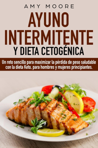 Ayuno intermitente y dieta cetogénica:  Un reto sencillo para que hombres y mujeres principiantes puedan maximizar la pérdida de peso saludable con la dieta Keto Book Cover
