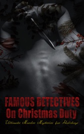 Famous Detectives On Christmas Duty - Ultimate Murder Mysteries for Holidays - Edgar Allan Poe, Agatha Christie, Arthur Conan Doyle, Charles Dickens, Grace Livingston Hill, E. W. Hornung, John Kendrick Bangs, Melville Davisson Post, Edgar Wallace & Victor L. Whitechurch