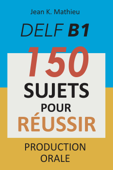 DELF B1 Production Orale - 150 sujets pour réussir - Jean K