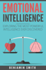 Emotional Intelligence:  Exploring the Most Powerful  Intelligence Ever Discovered - Benjamin Smith