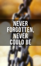Never Forgotten, Never Could be - Frederick Douglass, Solomon Northup, Willie Lynch, Nat Turner, Sojourner Truth, Harriet Jacobs, Mary Prince, William Craft, Ellen Craft, Louis Hughes, Jacob D. Green, Booker T. Washington, Olaudah Equiano, Elizabeth Keckley, William Still, Sarah H. Bradford, Josiah Henson, Charles Ball, Austin Steward, Henry Bibb, L. S. Thompson, Kate Drumgoold, Lucy A. Delaney, Moses Grandy, John Gabriël Stedman, Henry Box Brown, Margaretta Matilda Odell, Thomas S. Gaines, Brantz Mayer, Théodore Canot, Daniel Drayton, Thomas Clarkson, F. G. De Fontaine, John Dixon Long, Stephen Smith, Joseph Mountain, Ida B. Wells-Barnett, Lydia Maria Child & William Wells Brown