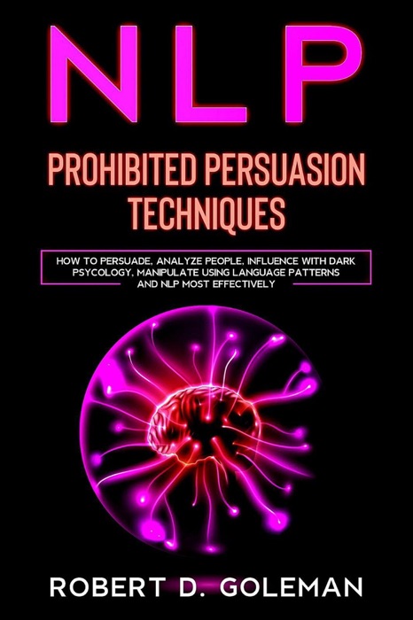 Nlp Prohibited Persuasion Techniques: How to Persuade, Analyze people, Influence with Dark Psycology, Manipulate Using Language Patterns and NLP Most Effectively