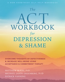 The ACT Workbook for Depression and Shame - Matthew McKay, Michael Jason Greenberg & Patrick Fanning