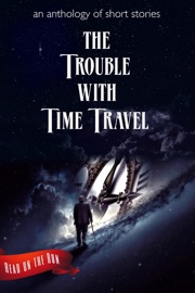 The Trouble with Time Travel - Catherine Valenti, Laurie Axinn Gienapp, Desmond Warzell, Dianna Duncan, Liam Hogan, R. J. Meldrum, Nyki Blatchley, Brian K. Lowe, Lee Rutty, Templeton Moss, Holly Schofield, Katie Kent, Y. M. Pang, Jason E. Maddux, L. L. Lamando, Frank Roger, Jesse Bethea, Jonathon Mast, V.A. Vazquez & LC Burri