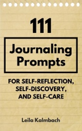 111 Journaling Prompts for Self-Reflection, Self-Discovery, and Self-Care - Leila Kalmbach