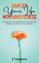 Simplify Your Life with Mindfulness: Focus on the Important Things and Regain Control of Your Life - MindfulDevMag